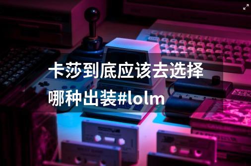 卡莎到底应该去选择哪种出装#lolm-第1张-游戏相关-智辉科技