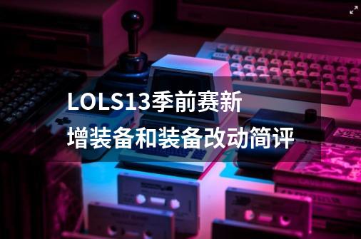 LOLS13季前赛新增装备和装备改动简评-第1张-游戏相关-智辉科技