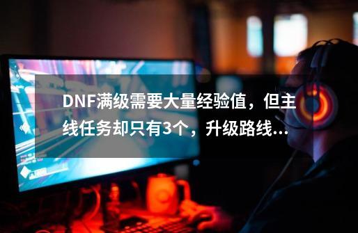 DNF满级需要大量经验值，但主线任务却只有3个，升级路线怎么安排最佳？,dnf皇女艾莉婕任务怎么完成-第1张-游戏相关-智辉科技