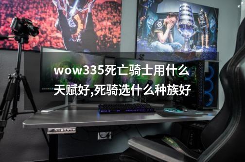 wow3.3.5死亡骑士用什么天赋好,死骑选什么种族好-第1张-游戏相关-智辉科技