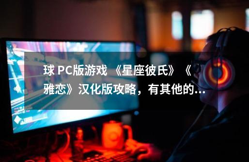 球 PC版游戏 《星座彼氏》《雅恋》汉化版+攻略，有其他的乙女向游戏也可以发来~！_绯色流星全人物攻略-第1张-游戏相关-智辉科技