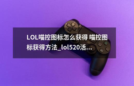 LOL喵控图标怎么获得 喵控图标获得方法_lol520活动头像-第1张-游戏相关-智辉科技