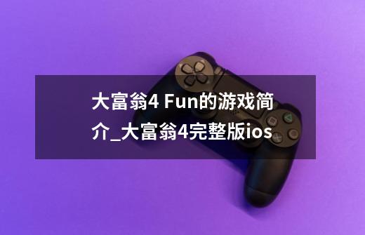 大富翁4 Fun的游戏简介_大富翁4完整版ios-第1张-游戏相关-智辉科技