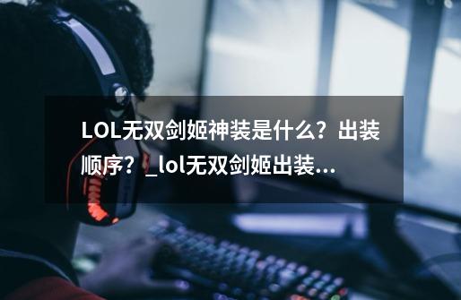 LOL无双剑姬神装是什么？出装顺序？_lol无双剑姬出装顺序图-第1张-游戏相关-智辉科技