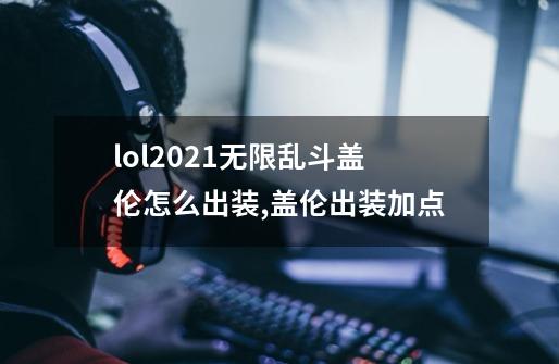 lol2021无限乱斗盖伦怎么出装,盖伦出装加点-第1张-游戏相关-智辉科技