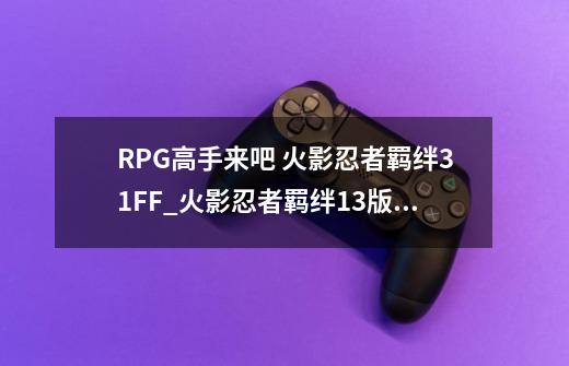 RPG高手来吧 火影忍者羁绊3.1FF_火影忍者羁绊13版本-第1张-游戏相关-智辉科技