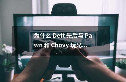 为什么 Deft 先后与 Pawn 和 Chovy 玩兄弟 LOL，他的人格魅力很高吗？,lol2014全球总决赛-第1张-游戏相关-智辉科技