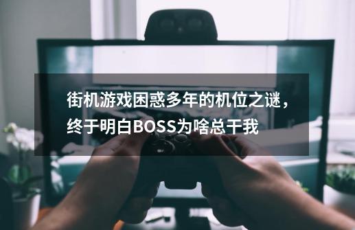 街机游戏困惑多年的机位之谜，终于明白BOSS为啥总干我-第1张-游戏相关-智辉科技