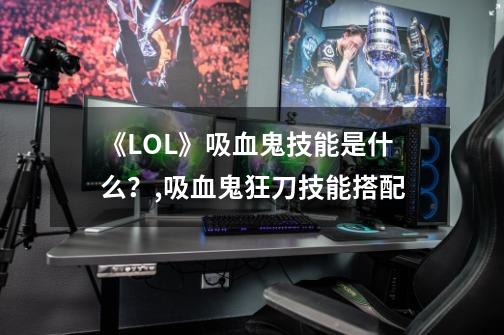 《LOL》吸血鬼技能是什么？,吸血鬼狂刀技能搭配-第1张-游戏相关-智辉科技