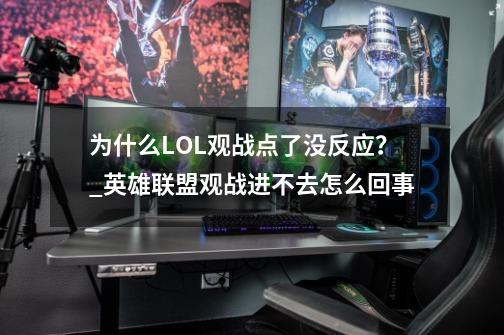 为什么LOL观战点了没反应？_英雄联盟观战进不去怎么回事-第1张-游戏相关-智辉科技