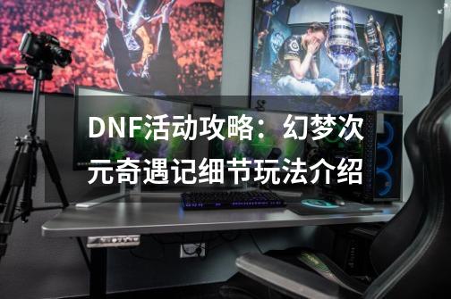 DNF活动攻略：幻梦次元奇遇记细节玩法介绍-第1张-游戏相关-智辉科技