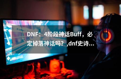 DNF：4阶段神话Buff，必定掉落神话吗？,dnf史诗跨界石能跨界神话吗知乎-第1张-游戏相关-智辉科技