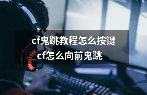 cf鬼跳教程怎么按键_cf怎么向前鬼跳-第1张-游戏相关-智辉科技