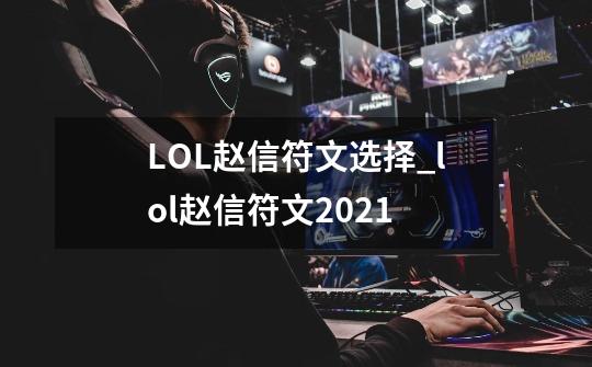 LOL赵信符文选择_lol赵信符文2021-第1张-游戏相关-智辉科技