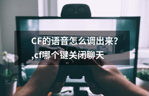 CF的语音怎么调出来？,cf哪个键关闭聊天-第1张-游戏相关-智辉科技