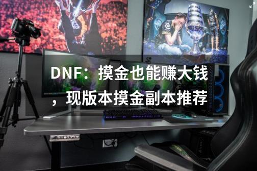 DNF：摸金也能赚大钱，现版本摸金副本推荐-第1张-游戏相关-智辉科技