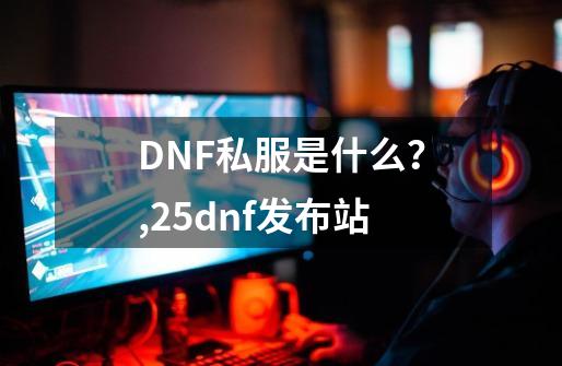 DNF私服是什么？,25dnf发布站-第1张-游戏相关-智辉科技