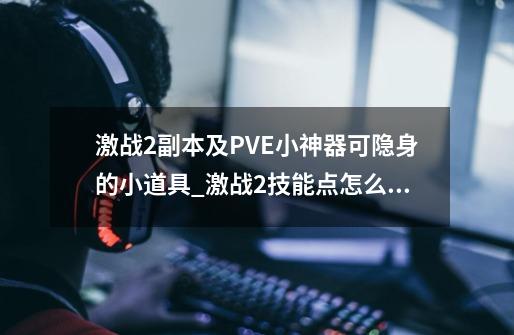 激战2副本及PVE小神器可隐身的小道具_激战2技能点怎么拿满-第1张-游戏相关-智辉科技