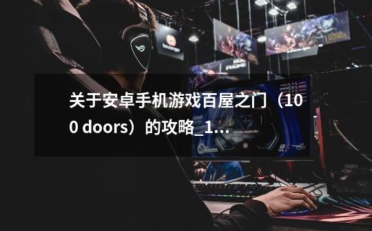 关于安卓手机游戏百屋之门（100 doors）的攻略_100doors游戏攻略-第1张-游戏相关-智辉科技