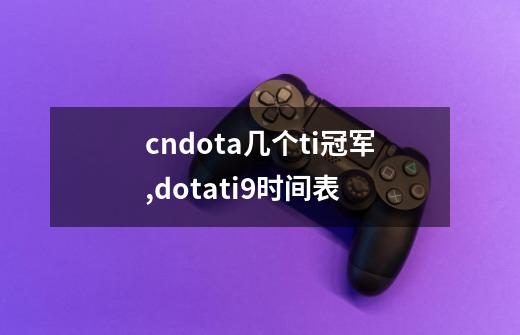 cndota几个ti冠军,dotati9时间表-第1张-游戏相关-智辉科技