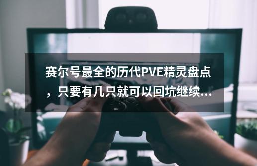 赛尔号最全的历代PVE精灵盘点，只要有几只就可以回坑继续玩！-第1张-游戏相关-智辉科技