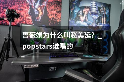 曺薇娟为什么叫赵美延？_popstars谁唱的-第1张-游戏相关-智辉科技