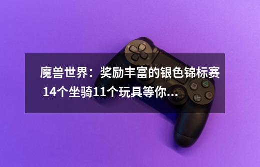 魔兽世界：奖励丰富的银色锦标赛 14个坐骑11个玩具等你来拿-第1张-游戏相关-智辉科技