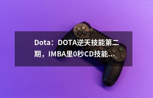 Dota：DOTA逆天技能第二期，IMBA里0秒CD技能搭配的快感！-第1张-游戏相关-智辉科技