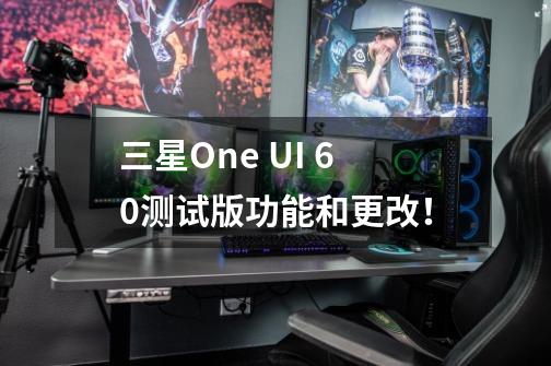 三星One UI 6.0测试版功能和更改！-第1张-游戏相关-智辉科技