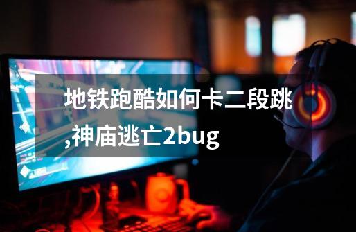 地铁跑酷如何卡二段跳,神庙逃亡2bug-第1张-游戏相关-智辉科技