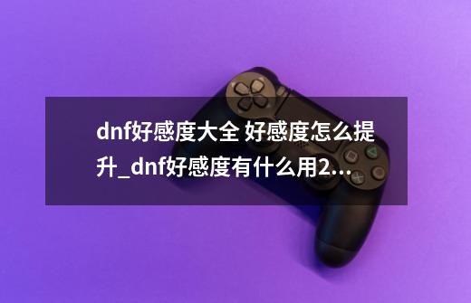 dnf好感度大全 好感度怎么提升_dnf好感度有什么用2020-第1张-游戏相关-智辉科技