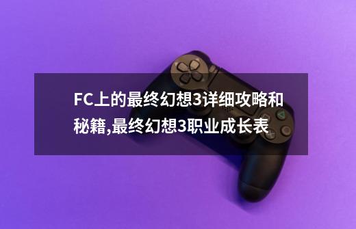 FC上的最终幻想3详细攻略和秘籍,最终幻想3职业成长表-第1张-游戏相关-智辉科技