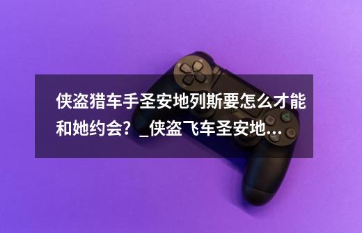 侠盗猎车手圣安地列斯要怎么才能和她约会？_侠盗飞车圣安地列斯怎么撩妹-第1张-游戏相关-智辉科技