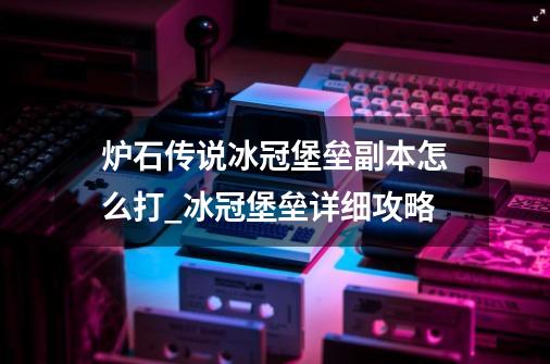 炉石传说冰冠堡垒副本怎么打_冰冠堡垒详细攻略-第1张-游戏相关-智辉科技