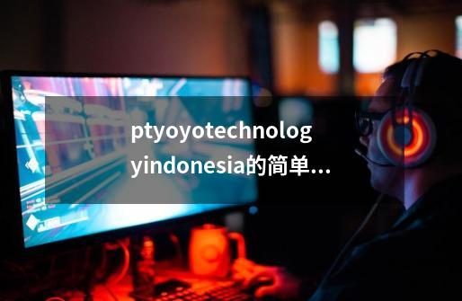 ptyoyotechnologyindonesia的简单介绍-第1张-游戏相关-智辉科技