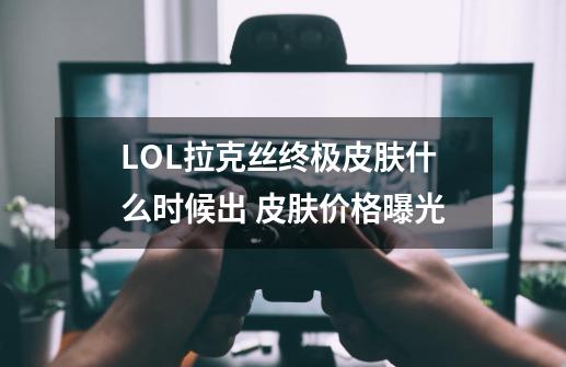 LOL拉克丝终极皮肤什么时候出 皮肤价格曝光-第1张-游戏相关-智辉科技