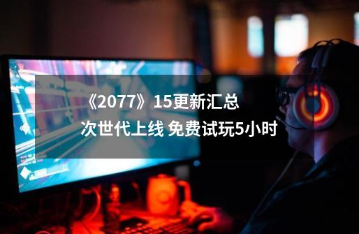 《2077》1.5更新汇总 次世代上线 免费试玩5小时-第1张-游戏相关-智辉科技