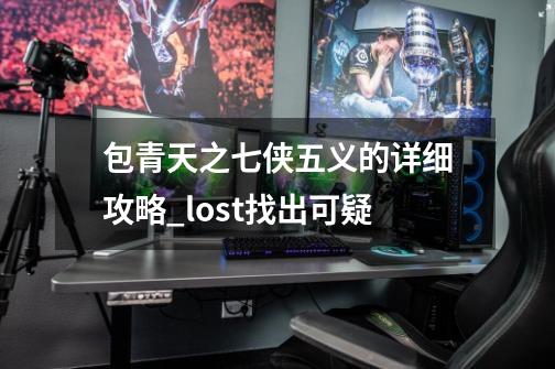 包青天之七侠五义的详细攻略_lost找出可疑-第1张-游戏相关-智辉科技