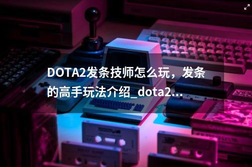 DOTA2发条技师怎么玩，发条的高手玩法介绍_dota2 修补匠-第1张-游戏相关-智辉科技