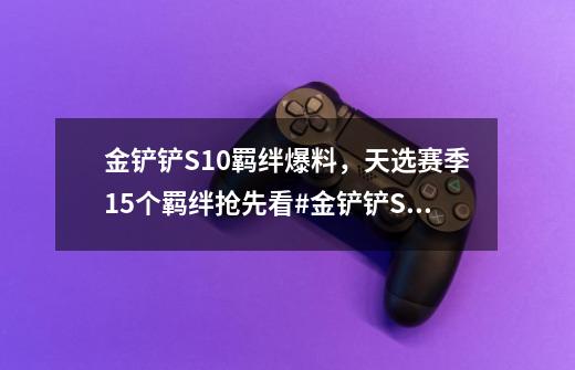 金铲铲S10羁绊爆料，天选赛季15个羁绊抢先看#金铲铲S10-第1张-游戏相关-智辉科技