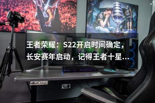 王者荣耀：S22开启时间确定，长安赛年启动，记得王者十星充能-第1张-游戏相关-智辉科技