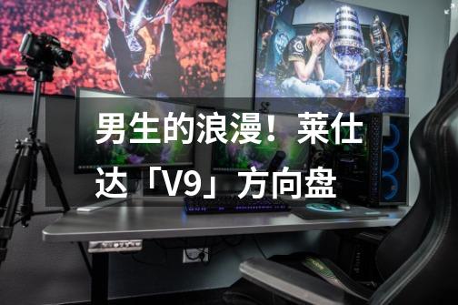 男生的浪漫！莱仕达「V9」方向盘-第1张-游戏相关-智辉科技