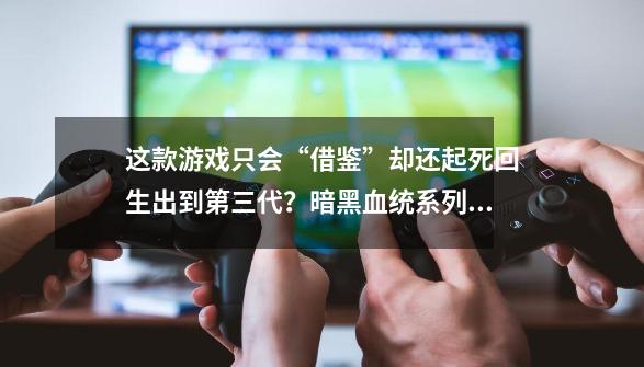 这款游戏只会“借鉴”却还起死回生出到第三代？暗黑血统系列回顾-第1张-游戏相关-智辉科技