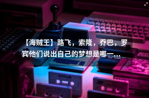 【海贼王】路飞，索隆，乔巴，罗宾他们说出自己的梦想是哪一集？,梦想海贼王v13无限钻石-第1张-游戏相关-智辉科技