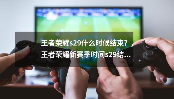 王者荣耀s29什么时候结束？,王者荣耀新赛季时间s29结束-第1张-游戏相关-智辉科技