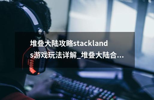 堆叠大陆攻略stacklands游戏玩法详解_堆叠大陆合成表钥匙有什么用-第1张-游戏相关-智辉科技