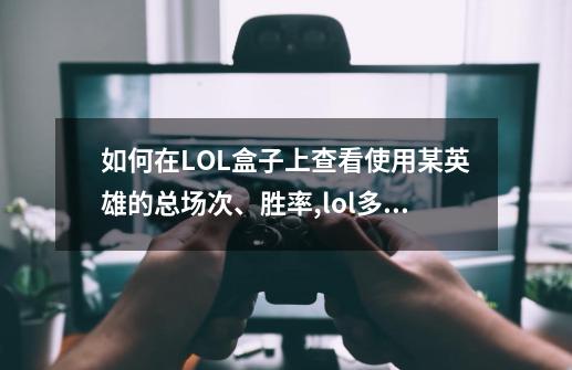 如何在LOL盒子上查看使用某英雄的总场次、胜率,lol多玩盒子战绩还能查到吗-第1张-游戏相关-智辉科技