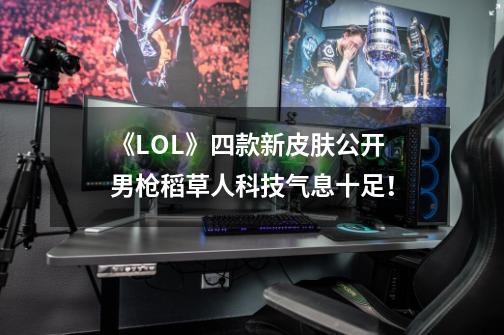 《LOL》四款新皮肤公开 男枪稻草人科技气息十足！-第1张-游戏相关-智辉科技