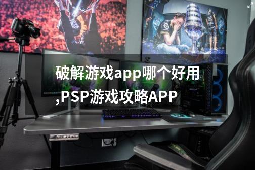 破解游戏app哪个好用,PSP游戏攻略APP-第1张-游戏相关-智辉科技