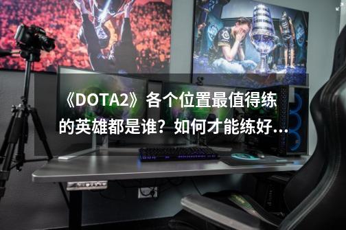 《DOTA2》各个位置最值得练的英雄都是谁？如何才能练好？_dota2新手指南-第1张-游戏相关-智辉科技